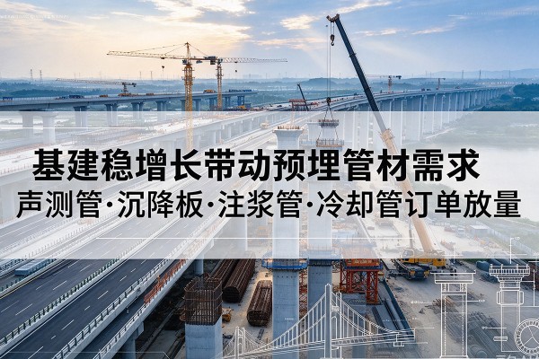 方山基建稳增长带动预埋监测管材需求，声测管、沉降板、注浆管订单持续放量