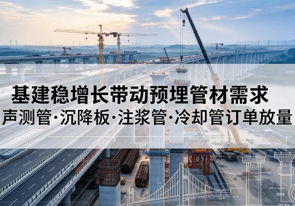 方山基建稳增长带动预埋监测管材需求，声测管、沉降板、注浆管订单持续放量